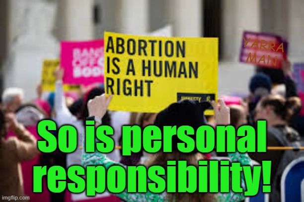 Abortion is a human right, but so is responsibility! | YARRA MAN; So is personal responsibility! | image tagged in labor,democrat,child murder,left,irresponsibility,birth control | made w/ Imgflip meme maker