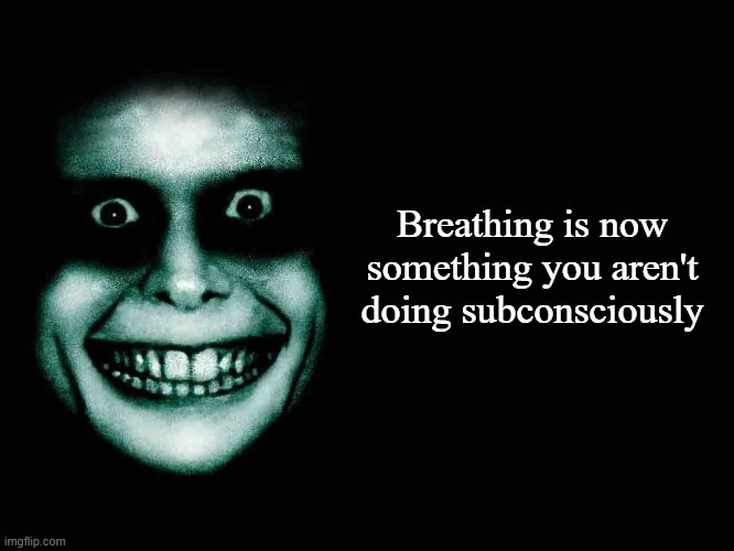 Creepy face | Breathing is now something you aren't doing subconsciously | image tagged in creepy face | made w/ Imgflip meme maker