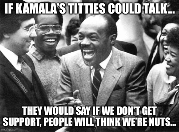 IF KAMALA’S TITTIES COULD TALK…; @CALJFREEMAN1; THEY WOULD SAY IF WE DON’T GET SUPPORT, PEOPLE WILL THINK WE’RE NUTS… | image tagged in kamala harris,maga,president trump,presidential race,democrats,liberals | made w/ Imgflip meme maker