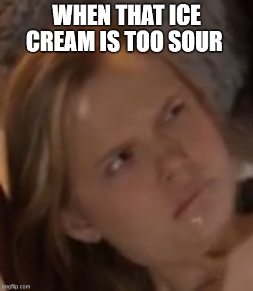 When that ice cream is too sour | WHEN THAT ICE CREAM IS TOO SOUR | image tagged in woman,crazy lady,crazy girlfriend,girlfriend,overly attached girlfriend,sfw | made w/ Imgflip meme maker