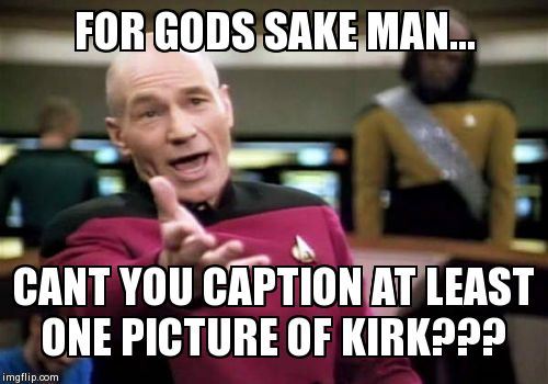 Picard Wtf | FOR GODS SAKE MAN... CANT YOU CAPTION AT LEAST ONE PICTURE OF KIRK??? | image tagged in memes,picard wtf | made w/ Imgflip meme maker
