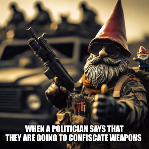 Have you made peace with your maker? | WHEN A POLITICIAN SAYS THAT THEY ARE GOING TO CONFISCATE WEAPONS | image tagged in second amendment | made w/ Imgflip meme maker