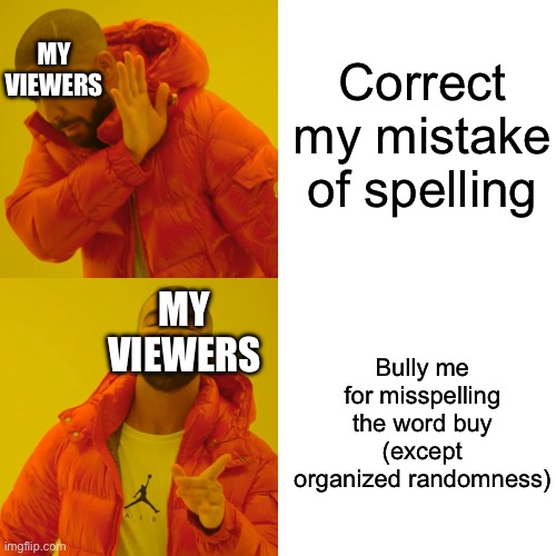 Bruh | Correct my mistake of spelling; MY VIEWERS; MY VIEWERS; Bully me for misspelling the word buy (except organized randomness) | image tagged in memes,drake hotline bling | made w/ Imgflip meme maker