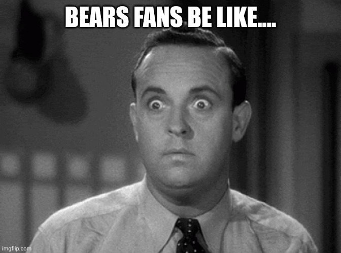 Bears fans | BEARS FANS BE LIKE.... | image tagged in shocked face | made w/ Imgflip meme maker