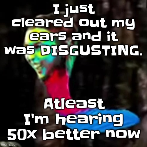 Mecore | I just cleared out my ears and it was DISGUSTING. Atleast I'm hearing 50x better now | image tagged in mecore | made w/ Imgflip meme maker