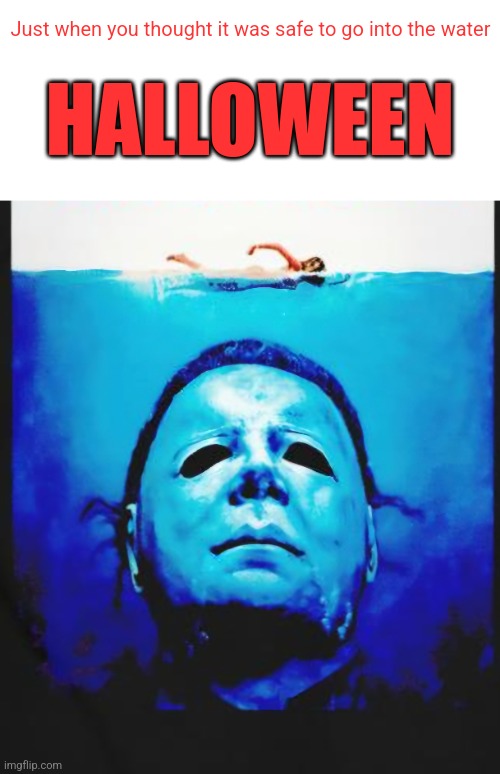 Michael Myers | Just when you thought it was safe to go into the water; HALLOWEEN | image tagged in halloween,michael myers,jaws,halloween memes,spooky month | made w/ Imgflip meme maker