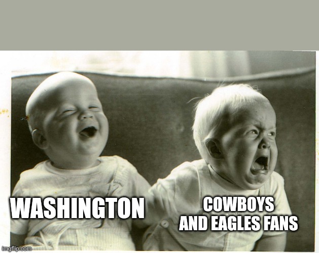  baby laughing baby crying | COWBOYS AND EAGLES FANS; WASHINGTON | image tagged in baby laughing baby crying | made w/ Imgflip meme maker