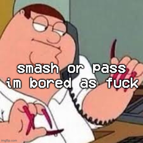 peter griffin with nails | smash or pass im bored as fuck | image tagged in peter griffin with nails | made w/ Imgflip meme maker