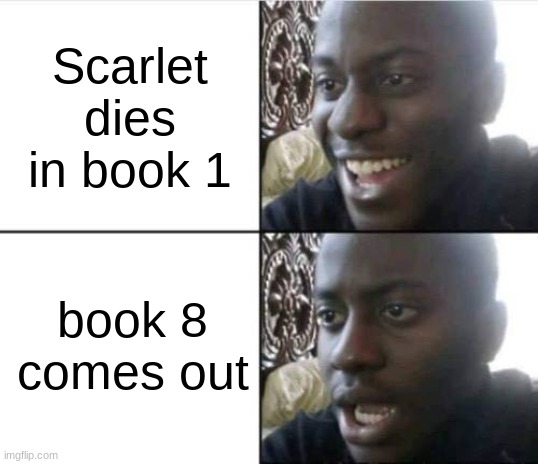 Good then bad | Scarlet dies in book 1; book 8 comes out | image tagged in good then bad | made w/ Imgflip meme maker