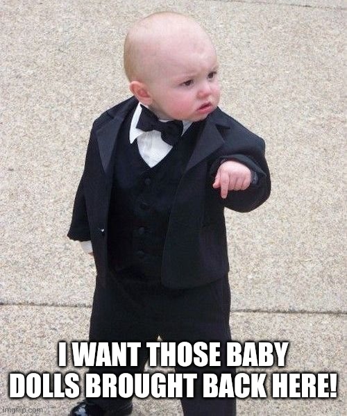 Baby Godfather Meme | I WANT THOSE BABY DOLLS BROUGHT BACK HERE! | image tagged in memes,baby godfather | made w/ Imgflip meme maker