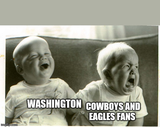  baby laughing baby crying | COWBOYS AND EAGLES FANS; WASHINGTON | image tagged in baby laughing baby crying | made w/ Imgflip meme maker