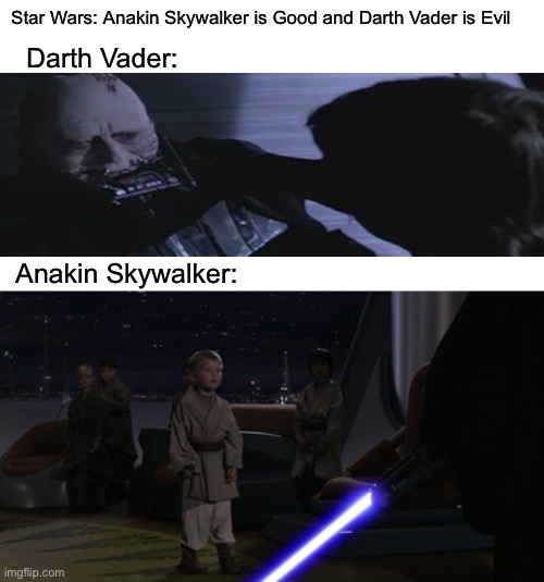 Are you sure, Star Wars? ;) | Star Wars: Anakin Skywalker is Good and Darth Vader is Evil; Darth Vader:; Anakin Skywalker: | image tagged in anakin kills younglings,darth vader luke skywalker,luke skywalker,darth vader,anakin skywalker | made w/ Imgflip meme maker