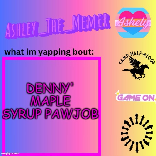 Ashley_The_Memer  Announcement Template | DENNY' MAPLE SYRUP PAWJOB | image tagged in ashley_the_memer announcement template | made w/ Imgflip meme maker