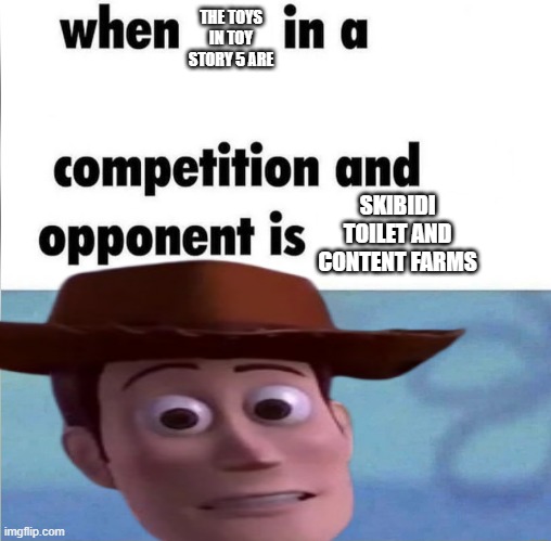 Toy Story 5 is Toys vs Technology, huh? Yeah, they're gonna lose. | THE TOYS IN TOY STORY 5 ARE; SKIBIDI TOILET AND CONTENT FARMS | image tagged in whe i'm in a competition and my opponent is,toy story,toy story 5,skibidi toilet sucks,content farms,internet | made w/ Imgflip meme maker