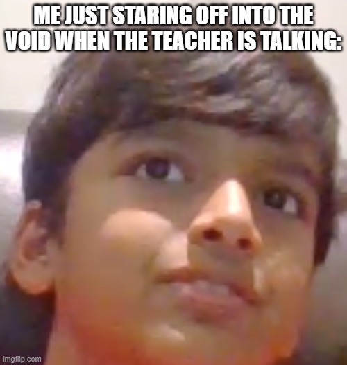 pov: me when the teacher is talking | ME JUST STARING OFF INTO THE VOID WHEN THE TEACHER IS TALKING: | image tagged in awkward child,school,teacher | made w/ Imgflip meme maker