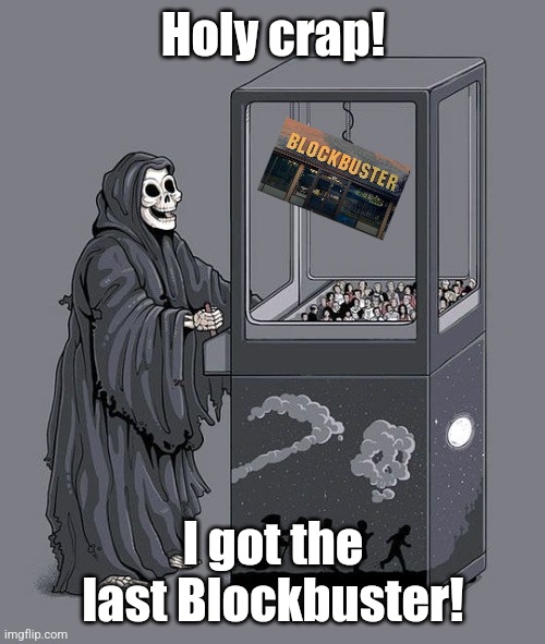 Last Blockbuster | Holy crap! I got the last Blockbuster! | image tagged in grim reaper claw machine | made w/ Imgflip meme maker