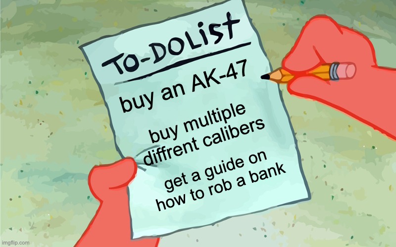 patrick to do list actually blank | buy an AK-47; buy multiple diffrent calibers; get a guide on how to rob a bank | image tagged in patrick to do list actually blank | made w/ Imgflip meme maker