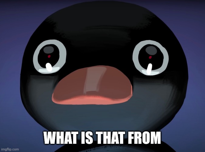 Pingu stare | WHAT IS THAT FROM | image tagged in pingu stare | made w/ Imgflip meme maker