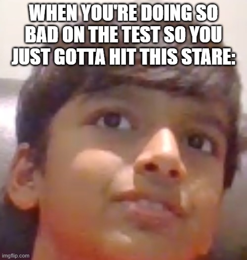 me during a test: | WHEN YOU'RE DOING SO BAD ON THE TEST SO YOU JUST GOTTA HIT THIS STARE: | image tagged in awkward child,school,funny,relatable,test | made w/ Imgflip meme maker