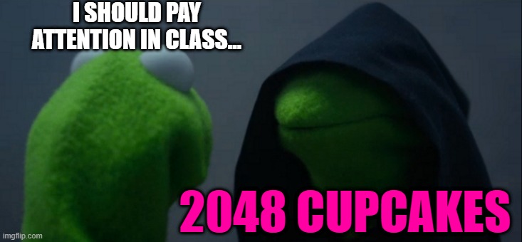 Evil Kermit Meme | I SHOULD PAY ATTENTION IN CLASS... 2048 CUPCAKES | image tagged in memes,evil kermit | made w/ Imgflip meme maker