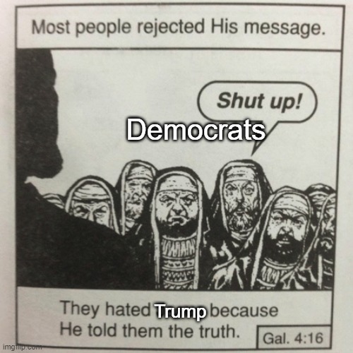 Its true | Democrats; Trump | image tagged in they hated jesus because he told them the truth,memes,funny,democrats,politics,political meme | made w/ Imgflip meme maker