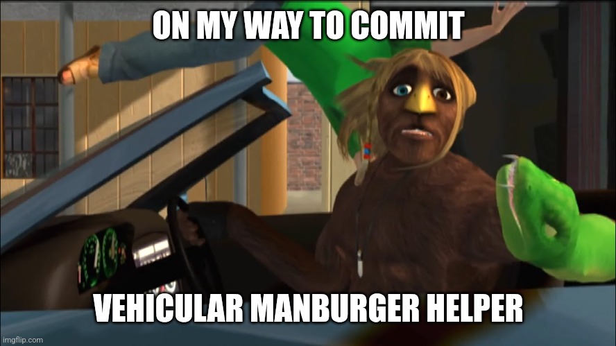 Manburger Helper | ON MY WAY TO COMMIT; VEHICULAR MANBURGER HELPER | image tagged in memes,funny | made w/ Imgflip meme maker