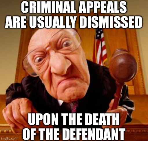 Mean Judge | CRIMINAL APPEALS ARE USUALLY DISMISSED UPON THE DEATH OF THE DEFENDANT | image tagged in mean judge | made w/ Imgflip meme maker