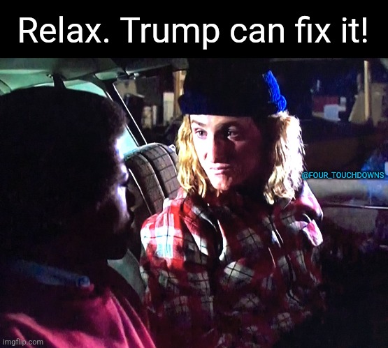 His Dad's a TV repairman... | Relax. Trump can fix it! @FOUR_TOUCHDOWNS | image tagged in trump,jeff spicoli | made w/ Imgflip meme maker