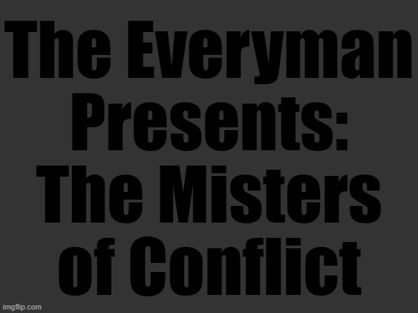 Insufficient data. Unable to generate title. | The Everyman Presents: The Misters of Conflict | made w/ Imgflip meme maker