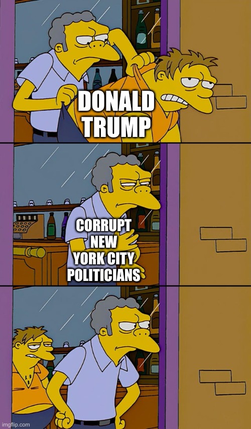 Moe throws Barney | DONALD TRUMP; CORRUPT NEW YORK CITY POLITICIANS | image tagged in moe throws barney | made w/ Imgflip meme maker