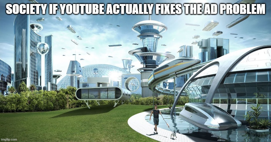 A meme that spits facts | SOCIETY IF YOUTUBE ACTUALLY FIXES THE AD PROBLEM | image tagged in future society | made w/ Imgflip meme maker