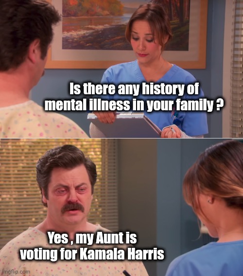 She's not invited for Thanksgiving | Is there any history of mental illness in your family ? Yes , my Aunt is voting for Kamala Harris | image tagged in ron swanson mental illness,oh god why,mental illness,liberalism,asleep,for four years | made w/ Imgflip meme maker