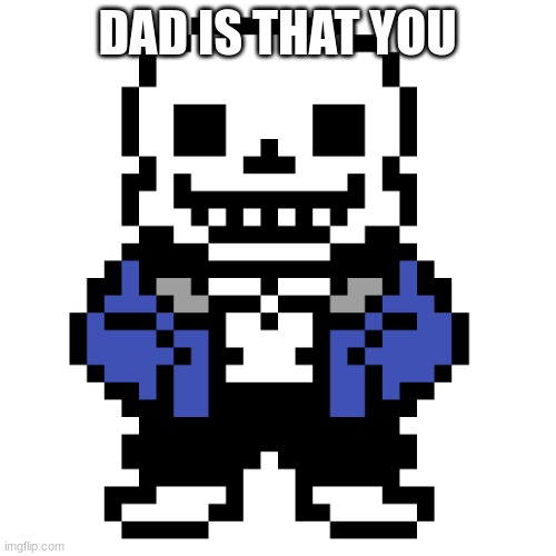 Transparent Sans | DAD IS THAT YOU | image tagged in transparent sans | made w/ Imgflip meme maker