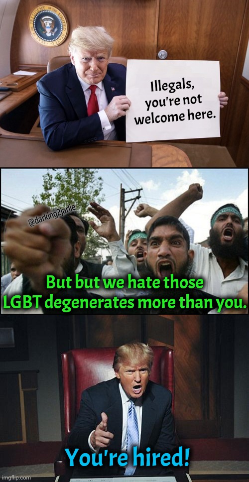 Good illegals. Very fine people. | Illegals, you're not welcome here. @darking2jarlie; But but we hate those LGBT degenerates more than you. You're hired! | image tagged in trump,donald trump,muslims,islam,conservative hypocrisy,immigrants | made w/ Imgflip meme maker