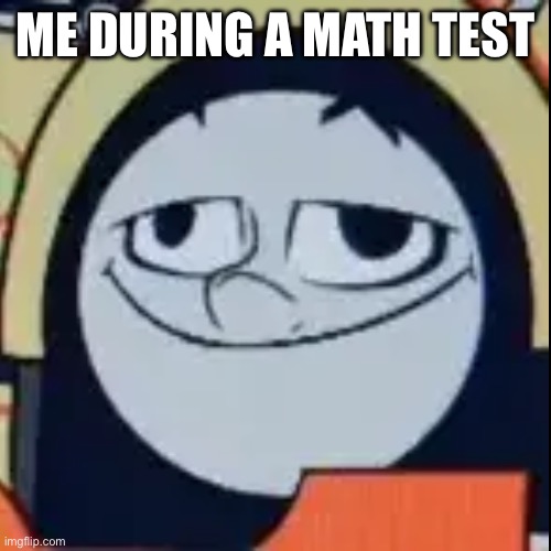 Stupid Ben | ME DURING A MATH TEST | image tagged in stupid ben | made w/ Imgflip meme maker