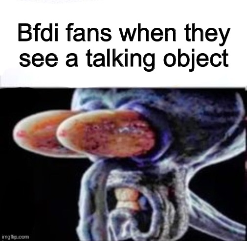 bfdi | Bfdi fans when they see a talking object | image tagged in squidward flabbergasted | made w/ Imgflip meme maker