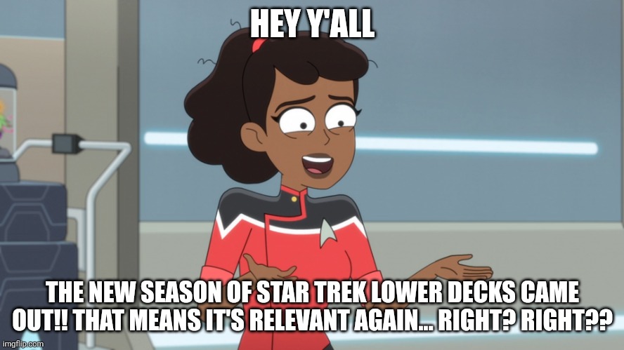 It's still relevant... right? | HEY Y'ALL; THE NEW SEASON OF STAR TREK LOWER DECKS CAME OUT!! THAT MEANS IT'S RELEVANT AGAIN... RIGHT? RIGHT?? | image tagged in who among us hasn't | made w/ Imgflip meme maker