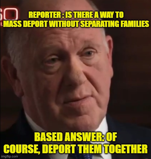 Based in front of the world | REPORTER : IS THERE A WAY TO MASS DEPORT WITHOUT SEPARATING FAMILIES; BASED ANSWER: OF COURSE, DEPORT THEM TOGETHER | image tagged in maga,make america great again,trump,deportation,illegal immigration,based | made w/ Imgflip meme maker