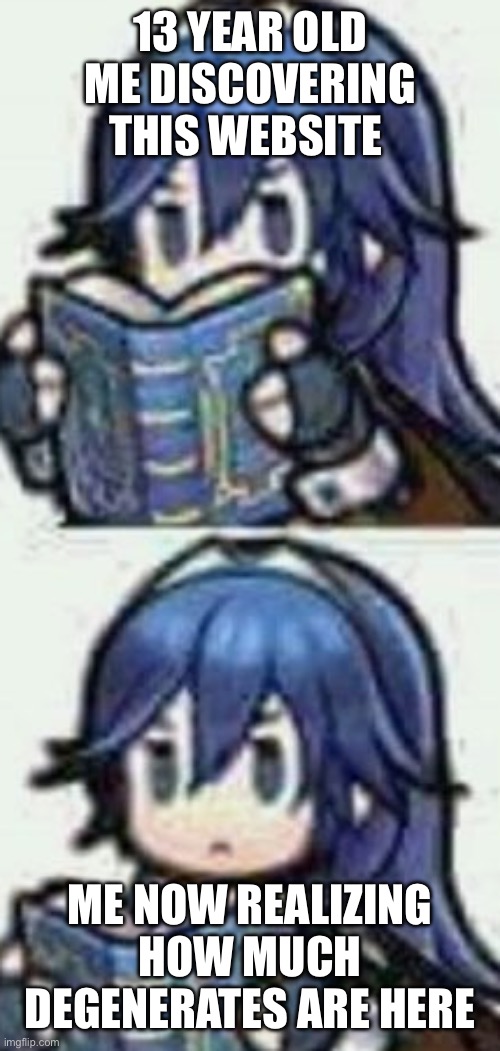 Lucina reading book | 13 YEAR OLD ME DISCOVERING THIS WEBSITE; ME NOW REALIZING HOW MUCH DEGENERATES ARE HERE | image tagged in lucina reading book | made w/ Imgflip meme maker