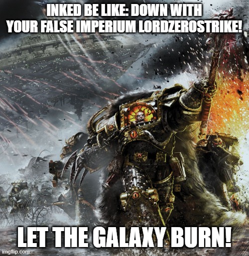 Horus Lupercal | INKED BE LIKE: DOWN WITH YOUR FALSE IMPERIUM LORDZEROSTRIKE! LET THE GALAXY BURN! | image tagged in horus lupercal | made w/ Imgflip meme maker