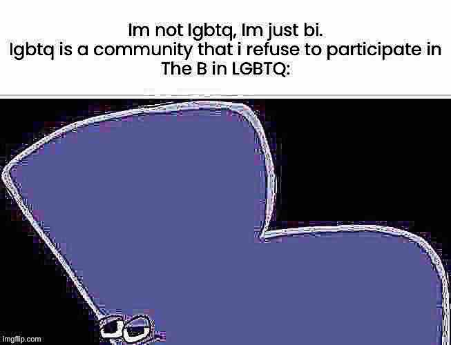 Im not Igbtq, Im just bi. Igbtq is a community that i refuse to participate in
The B in LGBTQ: | made w/ Imgflip meme maker