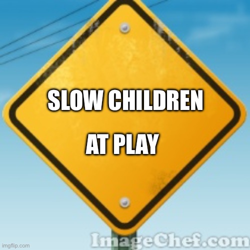 Slow Children, At Play | SLOW CHILDREN; AT PLAY | image tagged in yellow road sign | made w/ Imgflip meme maker