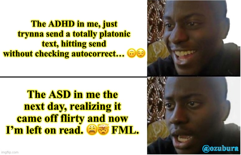 Neuro too spicy | The ADHD in me, just trynna send a totally platonic text, hitting send without checking autocorrect… 🙃😌; The ASD in me the next day, realizing it came off flirty and now I’m left on read. 😩🤯 FML. @ozubura | image tagged in disappointed black guy,neurospicy | made w/ Imgflip meme maker