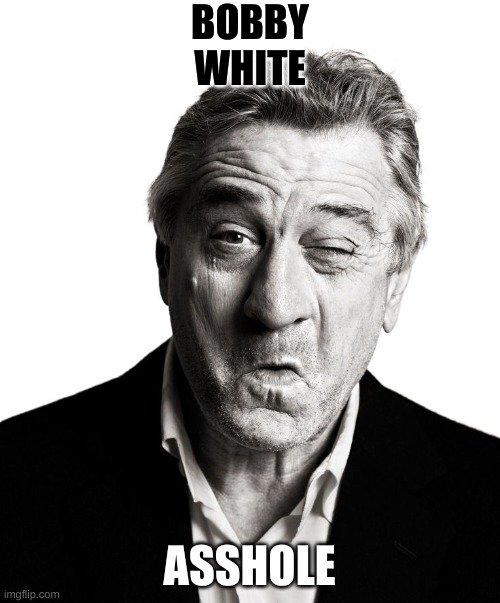 Robert DeNiro | BOBBY
WHITE ASSHOLE | image tagged in robert deniro | made w/ Imgflip meme maker