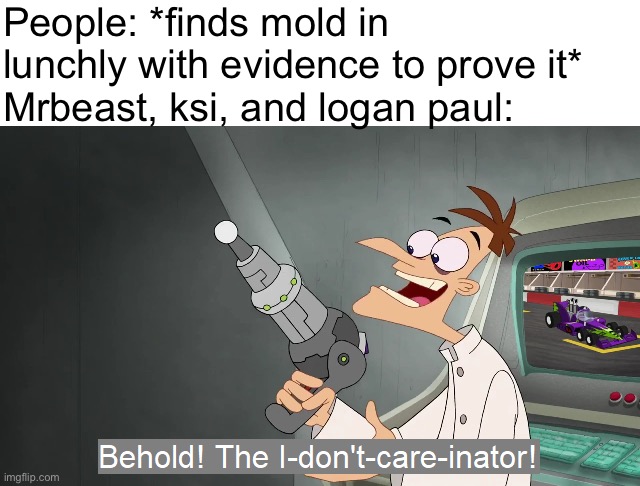 i like my lunchly moldy bruh | People: *finds mold in lunchly with evidence to prove it*
Mrbeast, ksi, and logan paul: | image tagged in the i don't care inator,lunchly,mrbeast,memes,funny,oh wow are you actually reading these tags | made w/ Imgflip meme maker