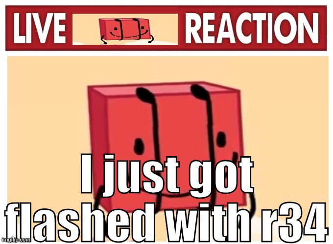 Live boky reaction | I just got flashed with r34 | image tagged in live boky reaction | made w/ Imgflip meme maker