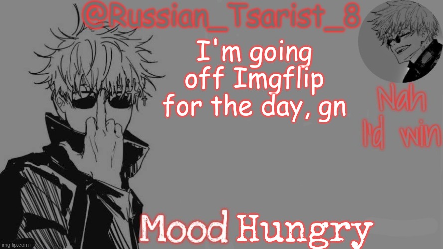 Russian_Tsarist_8 announcement temp (Thanks, Gojo-Satoru) | I'm going off Imgflip for the day, gn; Hungry | image tagged in russian_tsarist_8 announcement temp thanks gojo-satoru | made w/ Imgflip meme maker