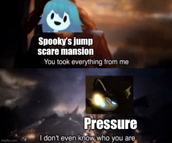 For those who don’t know, Spooky’s game came in 2014 being the inspiration for rooms to then doors but pressure doesn’t mention  | Spooky’s jump scare mansion; Pressure | image tagged in you took everything from me - i don't even know who you are,horror,roblox,doors,spooky | made w/ Imgflip meme maker