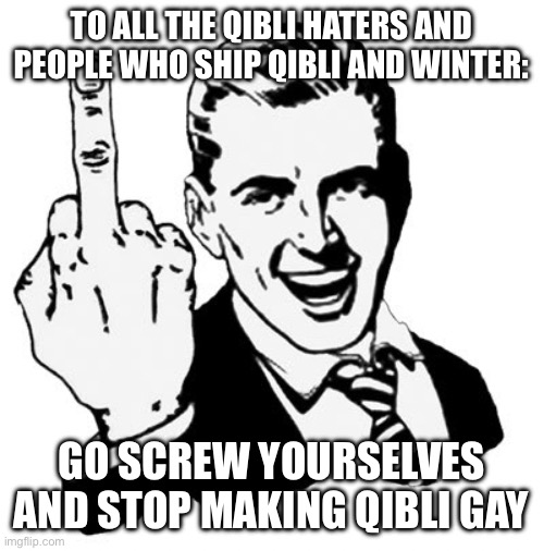 1950s Middle Finger Meme | TO ALL THE QIBLI HATERS AND PEOPLE WHO SHIP QIBLI AND WINTER: GO SCREW YOURSELVES AND STOP MAKING QIBLI GAY | image tagged in memes,1950s middle finger | made w/ Imgflip meme maker