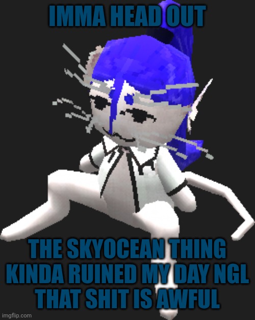 Cya, and don't look for it, bad idea | IMMA HEAD OUT; THE SKYOCEAN THING KINDA RUINED MY DAY NGL
THAT SHIT IS AWFUL | image tagged in blue ariral plush | made w/ Imgflip meme maker